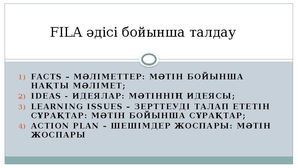 1)FACTS – МӘЛІМЕТТЕР: МӘТІН БОЙЫНША НАҚТЫ МӘЛІМЕТ; 2)IDEAS - ИДЕЯЛАР: МӘТІННІҢ ИДЕЯСЫ; 3)LEARNING ISSUES – ЗЕРТТЕУДІ ТАЛАП ЕТЕТ