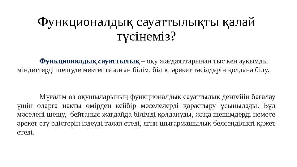 Функционалдық сауаттылықты қалай түсінеміз? Функционалдық сауаттылық – оқу жағдаяттарынан тыс кең ауқымды міндеттерді шешуде м