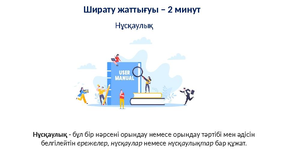 Нұсқаулық Ширату жаттығуы – 2 минут Нұсқаулық - бұл бір нәрсені орындау немесе орындау тәртібі мен әдісін белгілейтін ережелер,