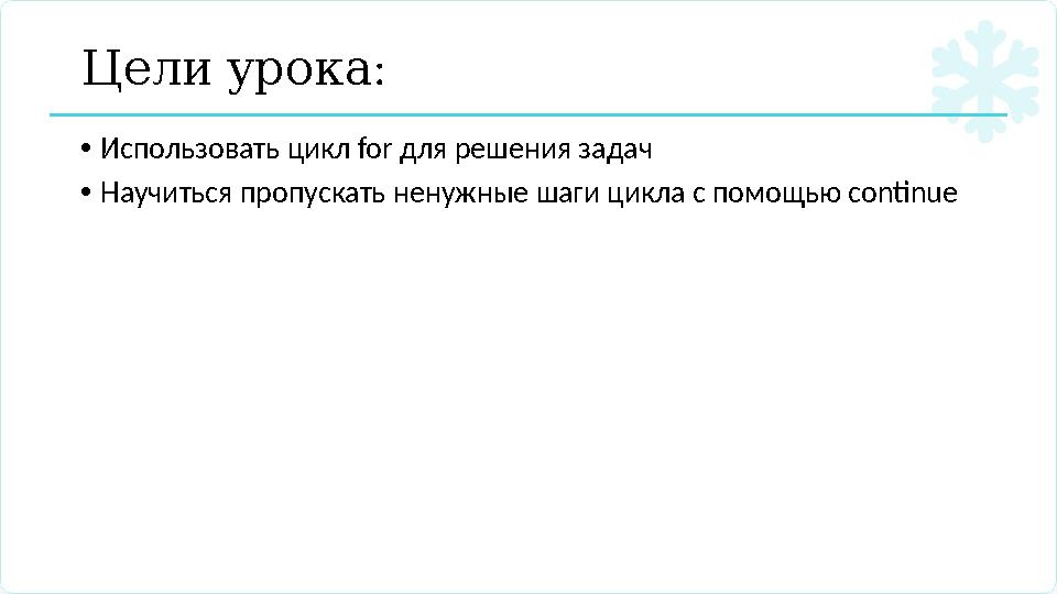 : Целиурока •Использовать цикл for для решения задач •Научиться пропускать ненужные шаги цикла с помощью continue