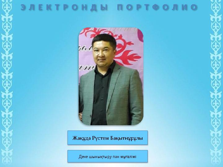 Э Л Е К Т Р О Н Д Ы П О Р Т Ф О Л И О Жақұда Рүстем Бақытнұрұлы Дене шынықтыру пән мұғалімі