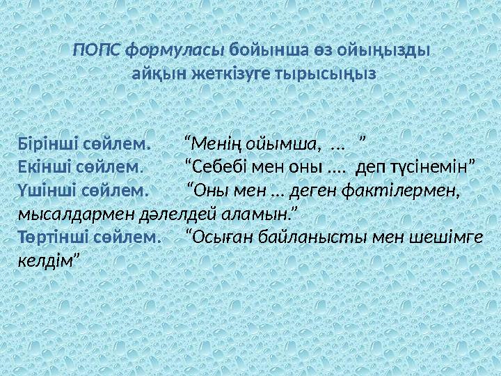 ПОПС формуласы бойынша өз ойыңызды айқын жеткізуге тырысыңыз Бірінші сөйлем. “Менің ойымша, ... ” Екінші сөйлем.