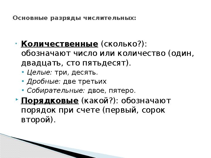 •Количественные (сколько?): обозначают число или количество (один, двадцать, сто пятьдесят). •Целые: три, десять. •Дробные: д