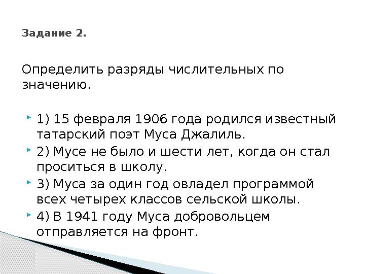 Определить разряды числительных по значению. 1) 15 февраля 1906 года родился известный татарский поэт Муса Джалиль. 2) Мусе