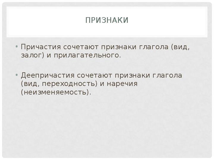 ПРИЗНАКИ •Причастия сочетают признаки глагола (вид, залог) и прилагательного. •Деепричастия сочетают признаки глагола (вид, пе