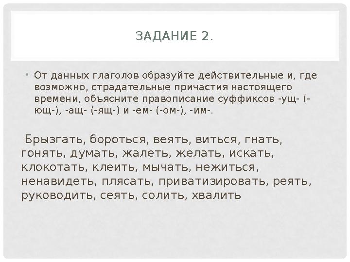 ЗАДАНИЕ 2. •От данных глаголов образуйте действительные и, где возможно, страдательные причастия настоящего времени, объясните