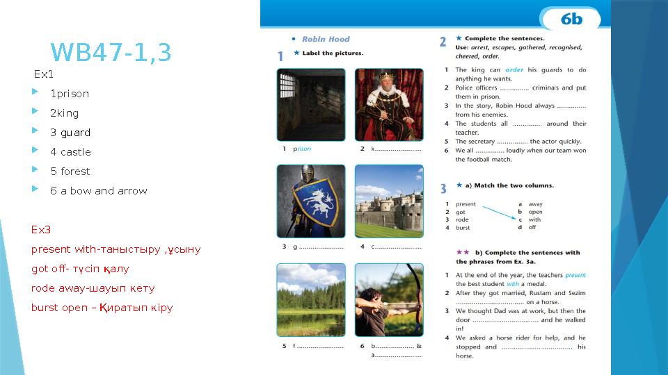 WB47-1,3 Ex1 1prison 2king 3 guard 4 castle 5 forest 6 a bow and arrow Ex3 рresent with-таныстыру ,ұсыну got off- түсіп