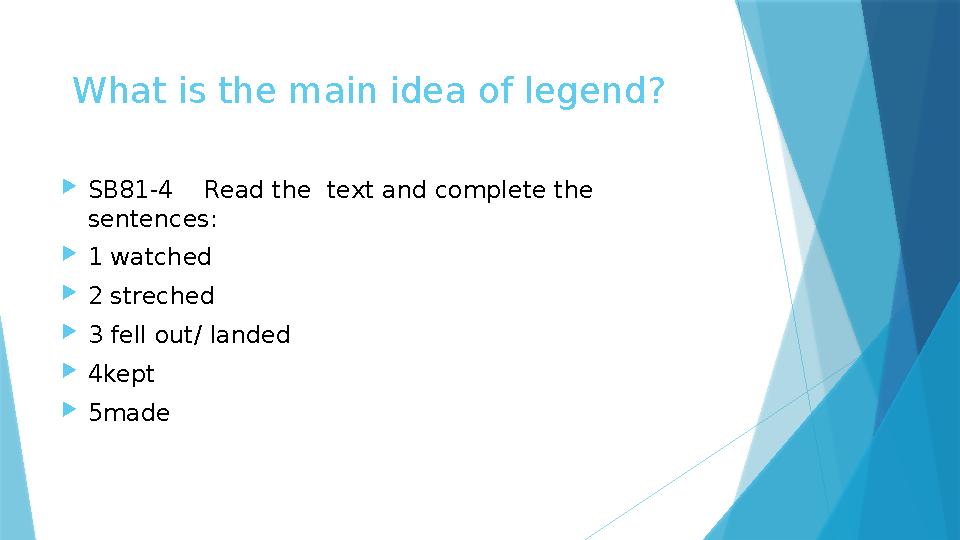 What is the main idea of legend? SB81-4 Read the text and complete the sentences: 1 watched 2 streched 3 fell out/ land