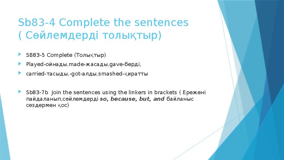 Sb83-4 Complete the sentences ( Сөйлемдерді толықтыр) SB83-5 Complete (Толықтыр) Played-ойнады,made-жасады,gave-берді, carrie