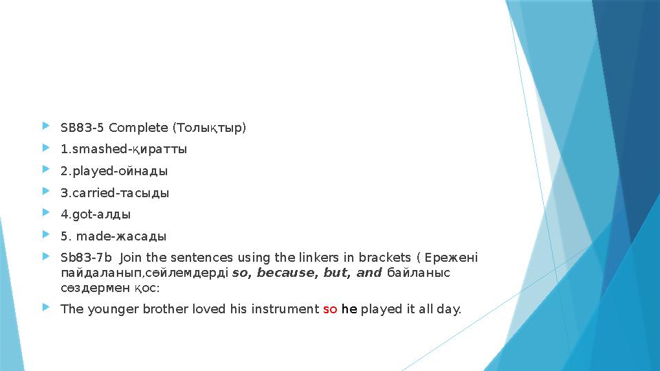 SB83-5 Complete (Толықтыр) 1.smashed-қиратты 2.played-ойнады 3.carried-тасыды 4.got-алды 5. made-жасады Sb83-7b Join the