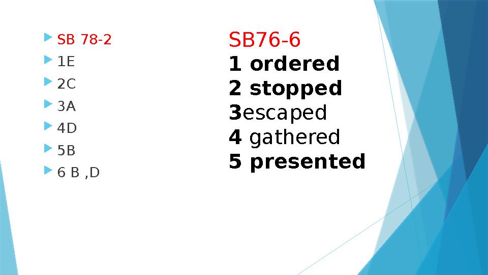 SB 78-2 1E 2C 3A 4D 5B 6 B ,D SB76-6 1 ordered 2 stopped 3escaped 4 gathered 5 presented