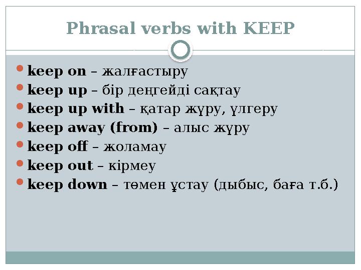 Phrasal verbs with KEEP keep on – жалғастыру keep up – бір деңгейді сақтау keep up with – қатар жүру, үлгеру keep away (from