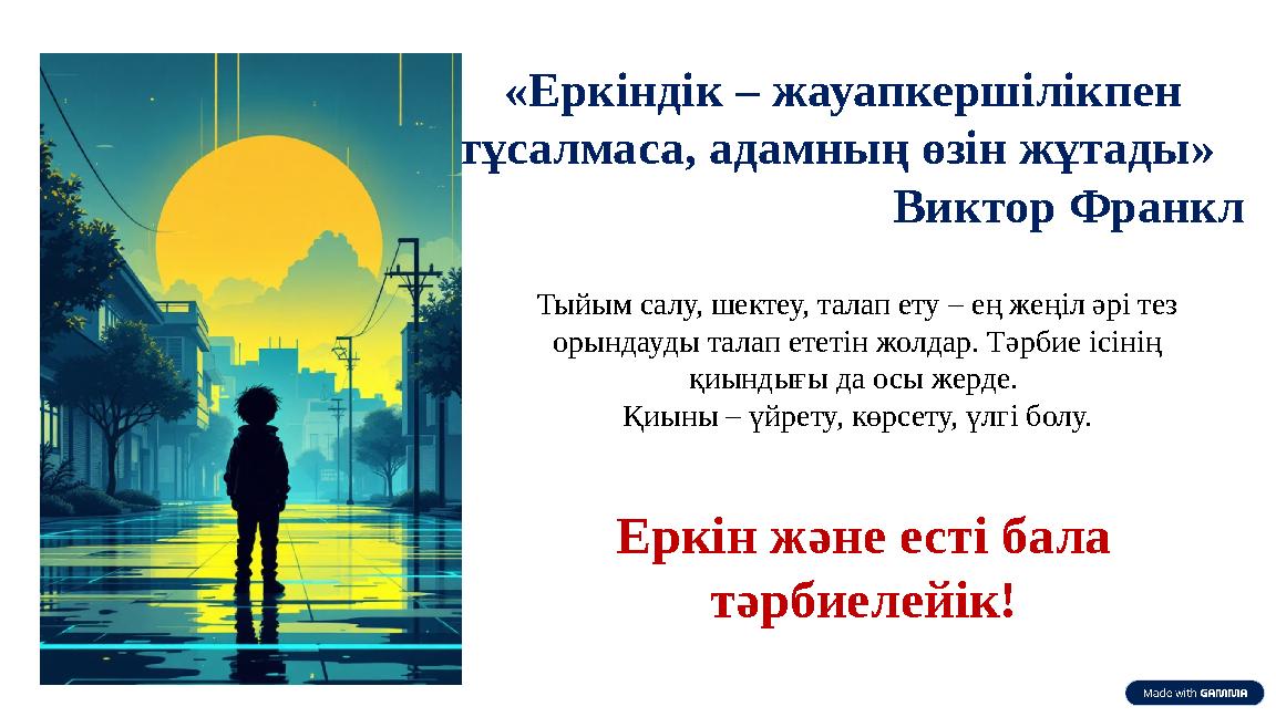 «Еркіндік – жауапкершілікпен тұсалмаса, адамның өзін жұтады» Виктор Франкл Тыйым салу, шектеу, талап ету – ең жеңіл әрі тез о