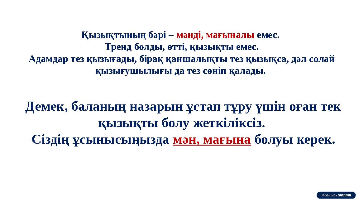 Қызықтының бәрі – мәнді, мағыналы емес. Тренд болды, өтті, қызықты емес. Адамдар тез қызығады, бірақ қаншалықты тез қызықса, дә
