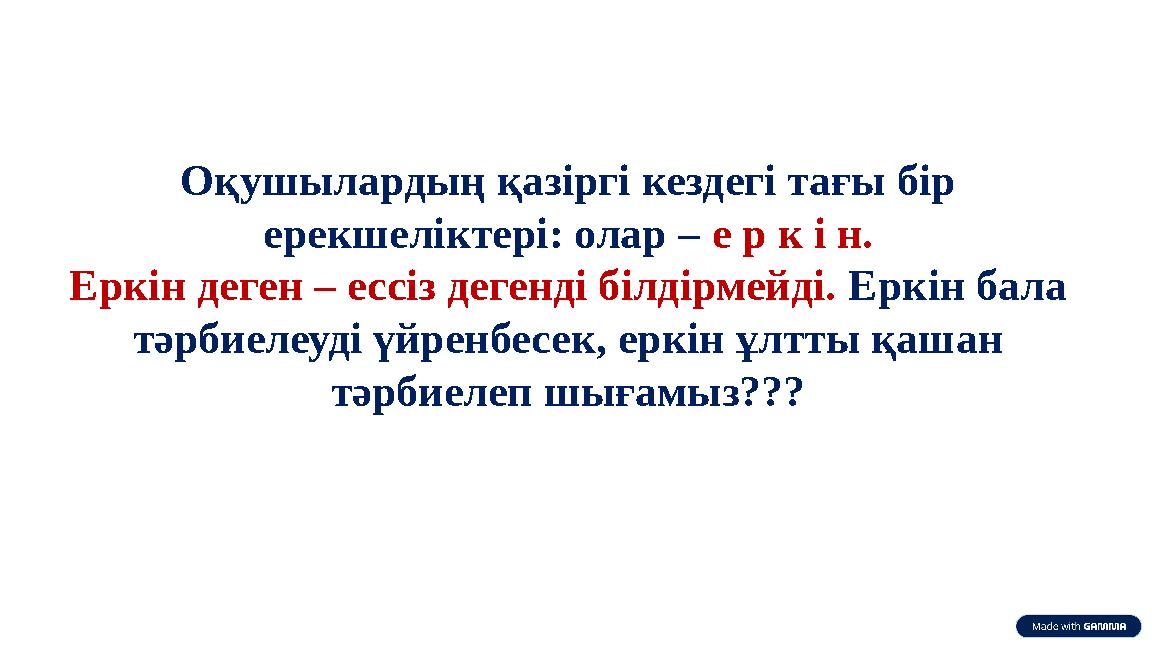 Оқушылардың қазіргі кездегі тағы бір ерекшеліктері: олар – е р к і н. Еркін деген – ессіз дегенді білдірмейді. Еркін бала тәрб