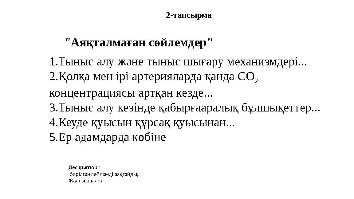 2-тапсырма "Аяқталмаған сөйлемдер" 1.Тыныс алу және тыныс шығару механизмдері... 2.Қолқа мен ірі артерияларда қанда СО 2