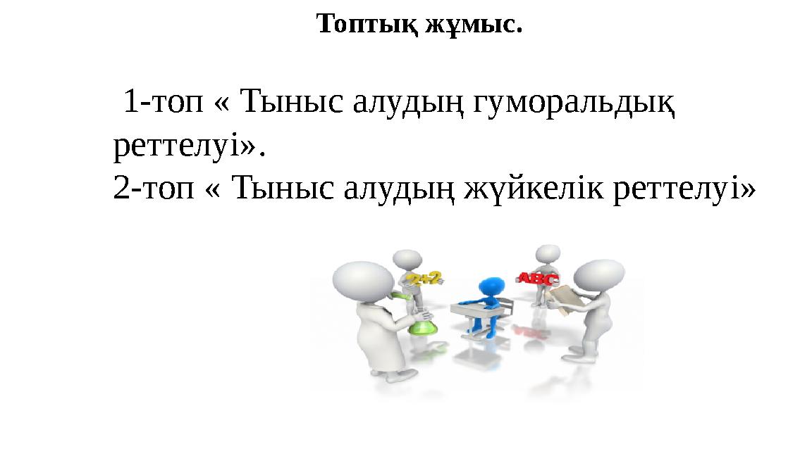 Топтық жұмыс. 1-топ « Тыныс алудың гуморальдық реттелуі». 2-топ « Тыныс алудың жүйкелік реттелуі»