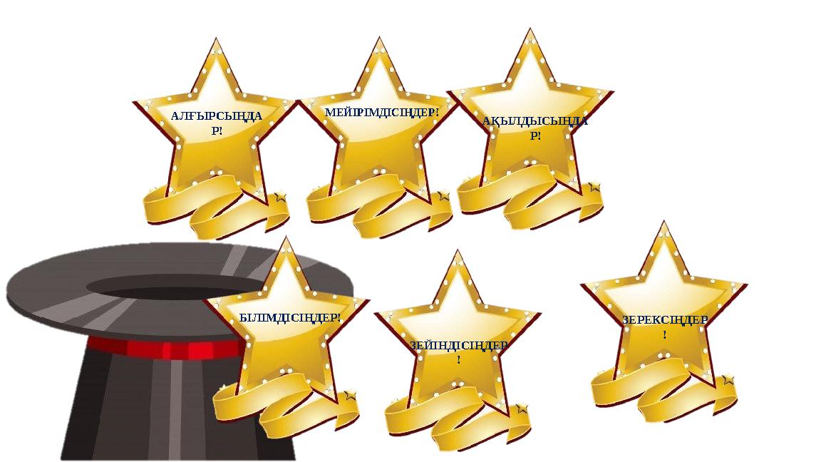 АЛҒЫРСЫҢДА Р! БІЛІМДІСІҢДЕР! ЗЕЙІНДІСІҢДЕР ! МЕЙІРІМДІСІҢДЕР! АҚЫЛДЫСЫҢДА Р! ЗЕРЕКСІҢДЕР !