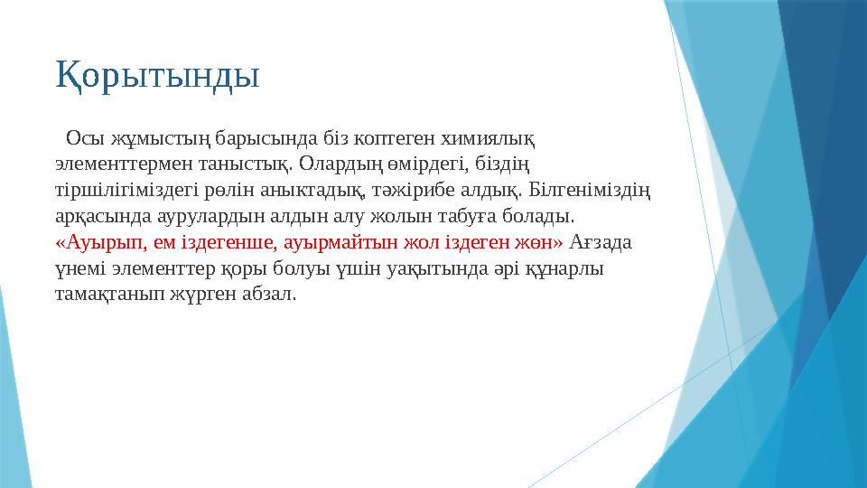 Қорытынды Осы жұмыстың барысында біз коптеген химиялық элементтермен таныстық. Олардың өмірдегі, біздің тіршілігіміздегі рө
