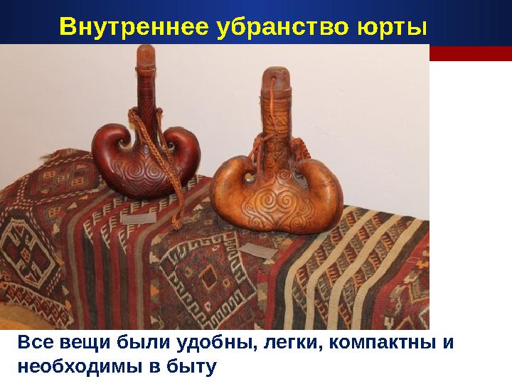 Все вещи были удобны, легки, компактны и необходимы в быту Внутреннее убранство юрты