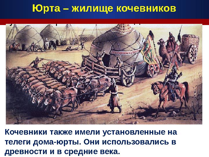 Кочевники также имели установленные на телеги дома-юрты. Они использовались в древности и в средние века. Юрта – жилище кочевн