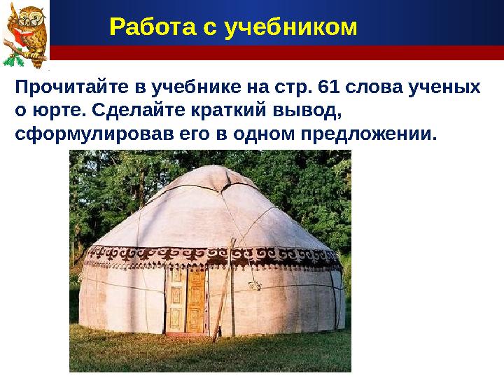 Работа с учебником Прочитайте в учебнике на стр. 61 слова ученых о юрте. Сделайте краткий вывод, сформулировав его в одном пре