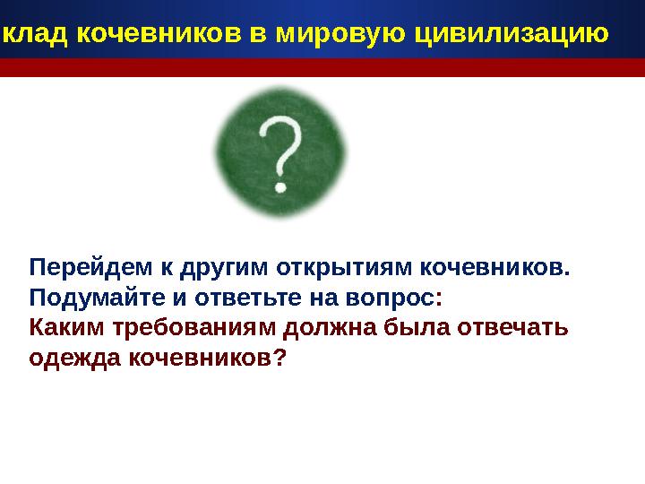 Перейдем к другим открытиям кочевников. Подумайте и ответьте на вопрос: Каким требованиям должна была отвечать одежда кочевни