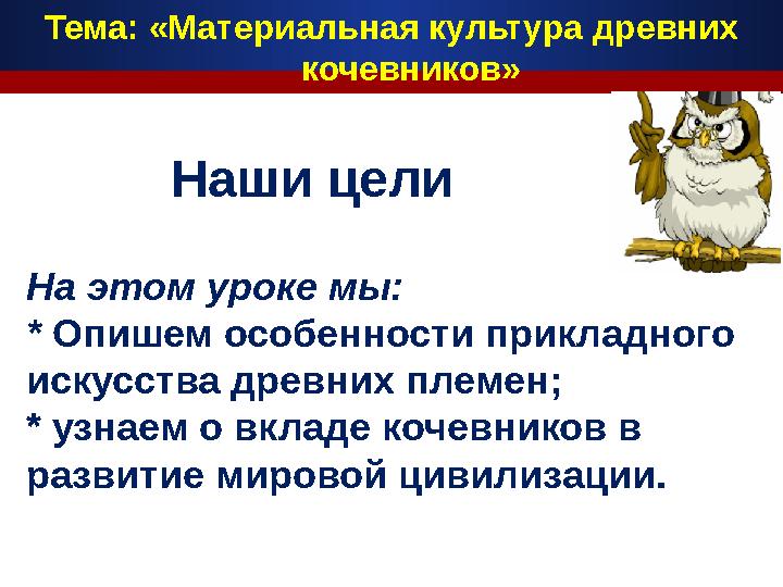 На этом уроке мы: * Опишем особенности прикладного искусства древних племен; * узнаем о вкладе кочевников в развитие мировой ц
