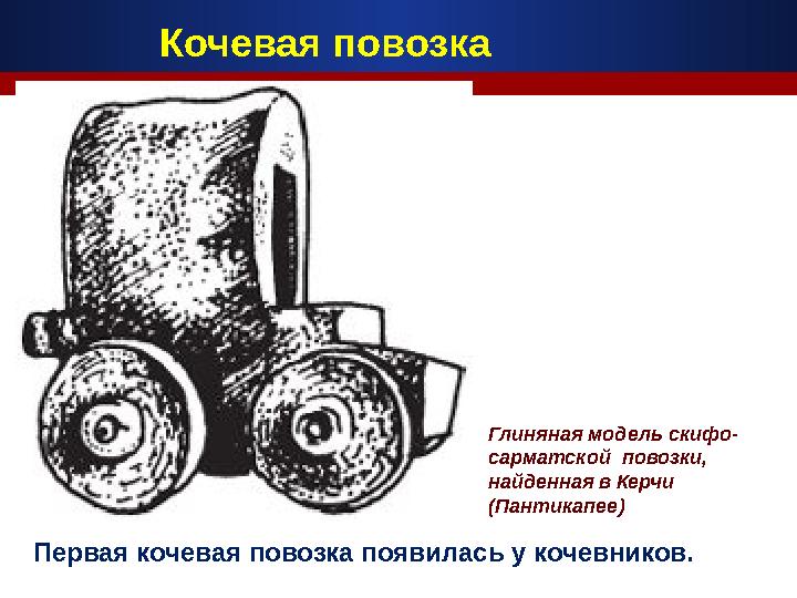 Глиняная модель скифо- сарматской повозки, найденная в Керчи (Пантикапее) Первая кочевая повозка появилась у кочевников. Коче
