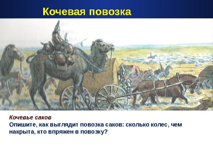. Кочевая повозка Кочевье саков Опишите, как выглядит повозка саков: сколько колес, чем накрыта, кто впряжен в повозку?