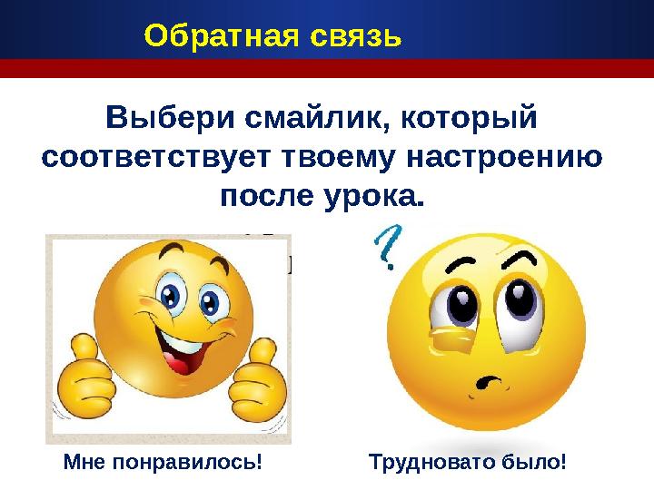 Обратная связь Выбери смайлик, который соответствует твоему настроению после урока. Мне понравилось! Трудновато было!