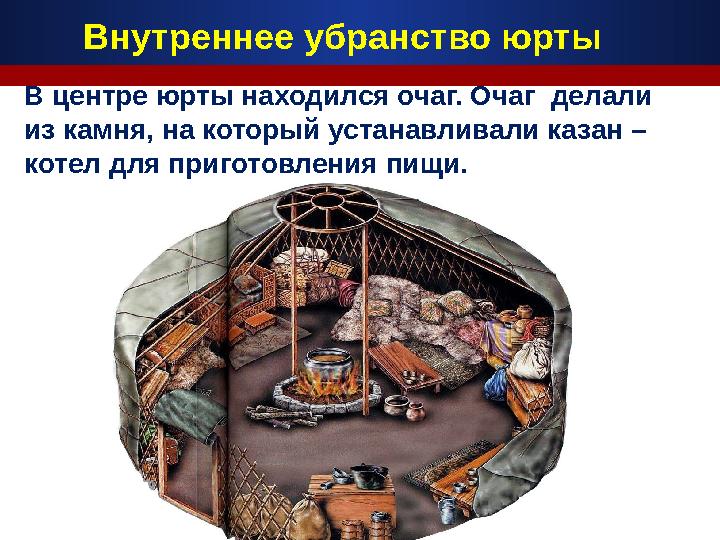 В центре юрты находился очаг. Очаг делали из камня, на который устанавливали казан – котел для приготовления пищи. Внутреннее