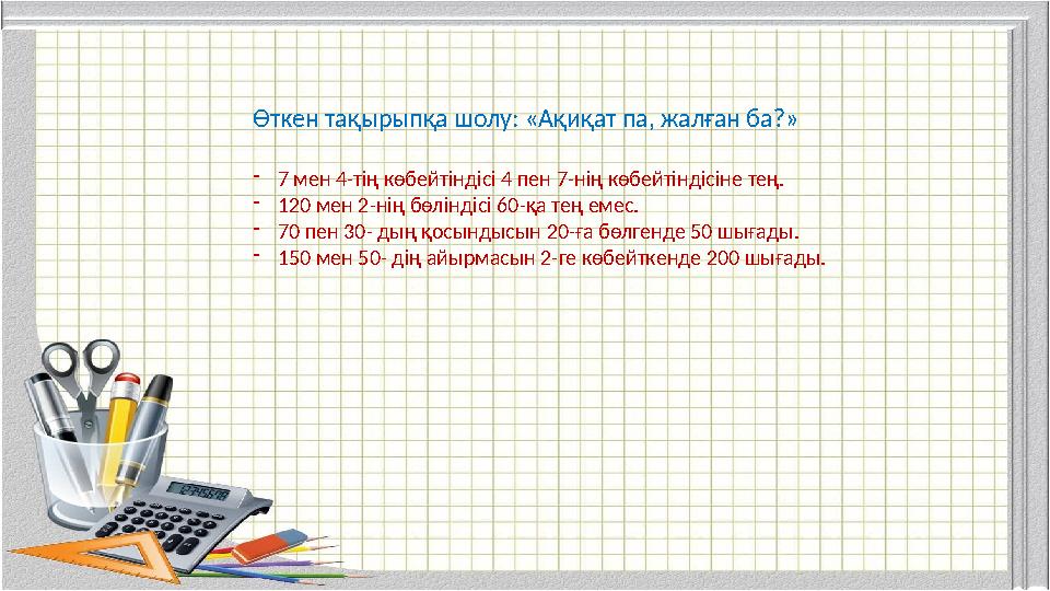 Өткен тақырыпқа шолу: «Ақиқат па, жалған ба?» -7 мен 4-тің көбейтіндісі 4 пен 7-нің көбейтіндісіне тең. -120 мен 2-нің бөліндісі