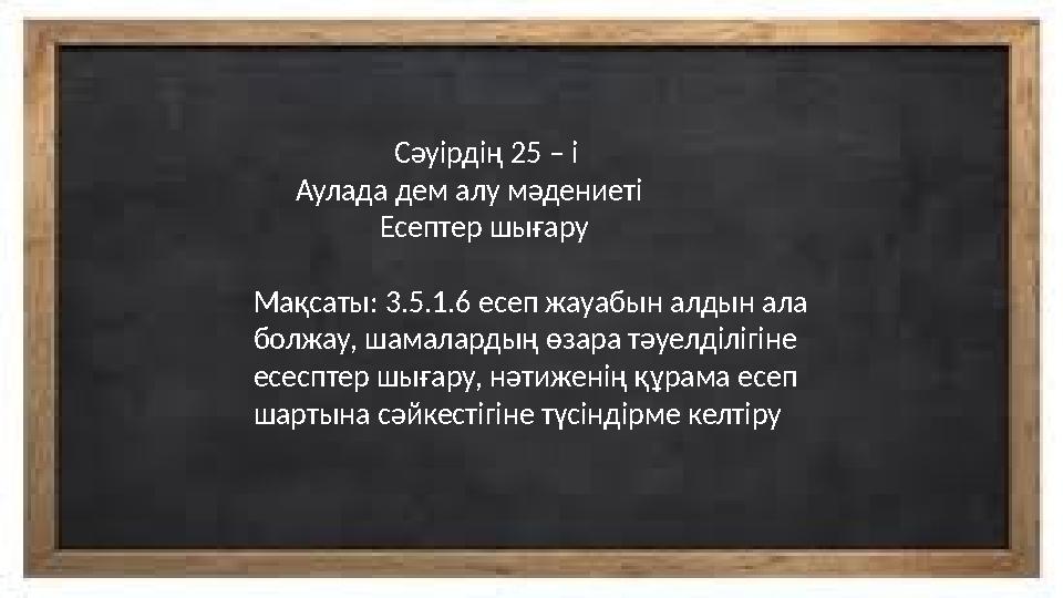 Сәуірдің 25 – і Аулада дем алу мәдениеті Есептер шығару Мақсаты: 3.5.1.6 есеп жауабын