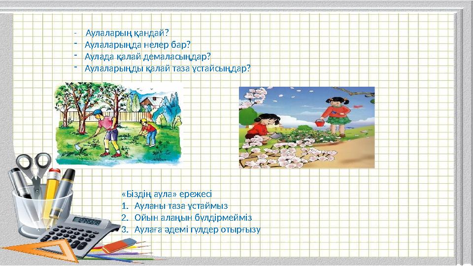 - Аулаларың қандай? -Аулаларыңда нелер бар? -Аулада қалай демаласыңдар? -Аулаларыңды қалай таза ұстайсыңдар? «Біздің аула» ер