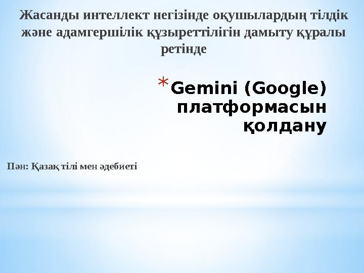 *Gemini (Google) платформасын қолдану Жасанды интеллект негізінде оқушылардың тілдік және адамгершілік құзыреттілігін дамыту