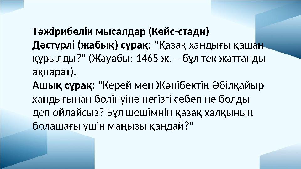 Тәжірибелік мысалдар (Кейс-стади) Дәстүрлі (жабық) сұрақ: "Қазақ хандығы қашан құрылды?" (Жауабы: 1465 ж. – бұл тек жаттанды а