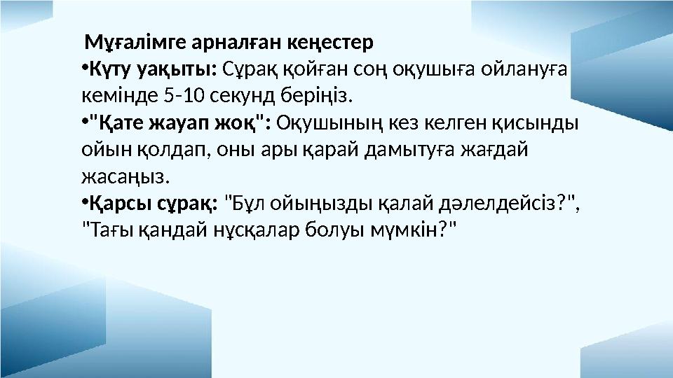 Мұғалімге арналған кеңестер •Күту уақыты: Сұрақ қойған соң оқушыға ойлануға кемінде 5-10 секунд беріңіз. •"Қате жауап жоқ": Оқ