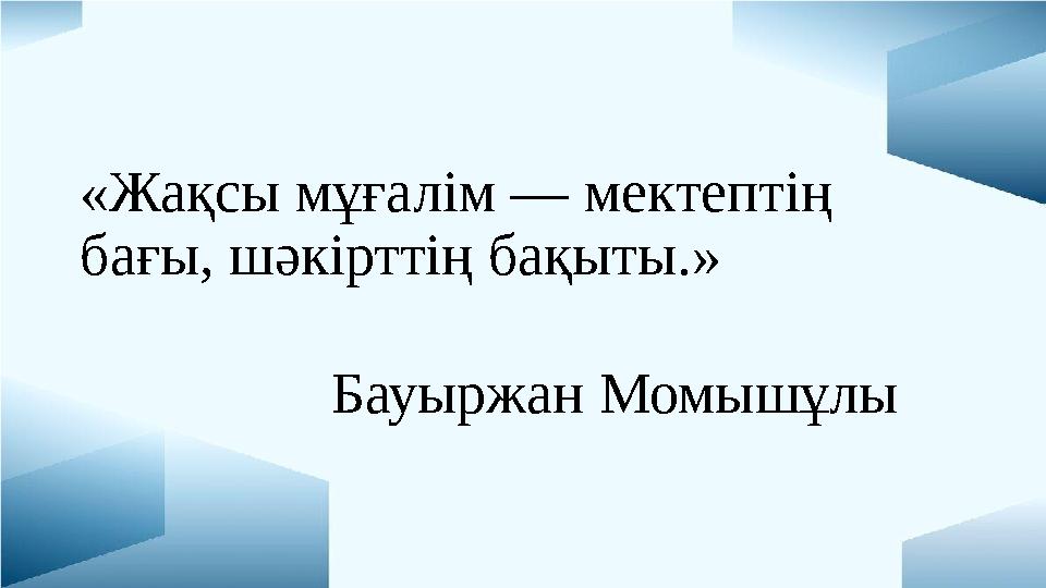 «Жақсы мұғалім — мектептің бағы, шәкірттің бақыты.»