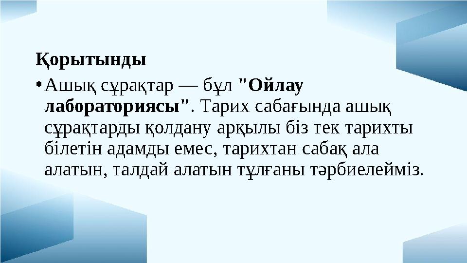 Қорытынды •Ашық сұрақтар — бұл "Ойлау лабораториясы". Тарих сабағында ашық сұрақтарды қолдану арқылы біз тек тарихты білеті