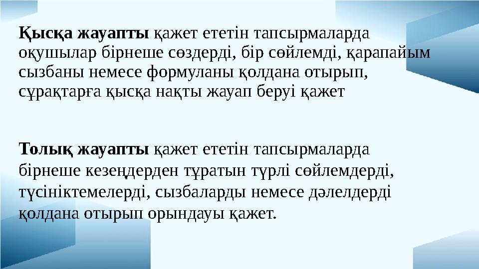 Қысқа жауапты қажет ететін тапсырмаларда оқушылар бірнеше сөздерді, бір сөйлемді, қарапайым сызбаны немесе формуланы қолдана о