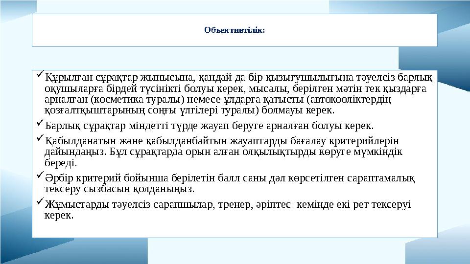Объективтілік: Құрылған сұрақтар жынысына, қандай да бір қызығушылығына тәуелсіз барлық оқушыларға бірдей түсінікті болуы кере