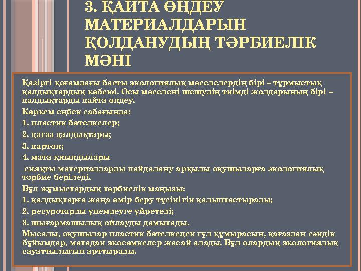 3. ҚАЙТА ӨҢДЕУ МАТЕРИАЛДАРЫН ҚОЛДАНУДЫҢ ТӘРБИЕЛІК МӘНІ Қазіргі қоғамдағы басты экологиялық мәселелердің бірі – тұрмыстық қал