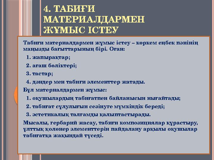 4. ТАБИҒИ МАТЕРИАЛДАРМЕН ЖҰМЫС ІСТЕУ Табиғи материалдармен жұмыс істеу – көркем еңбек пәнінің маңызды бағыттарының бірі. Оған