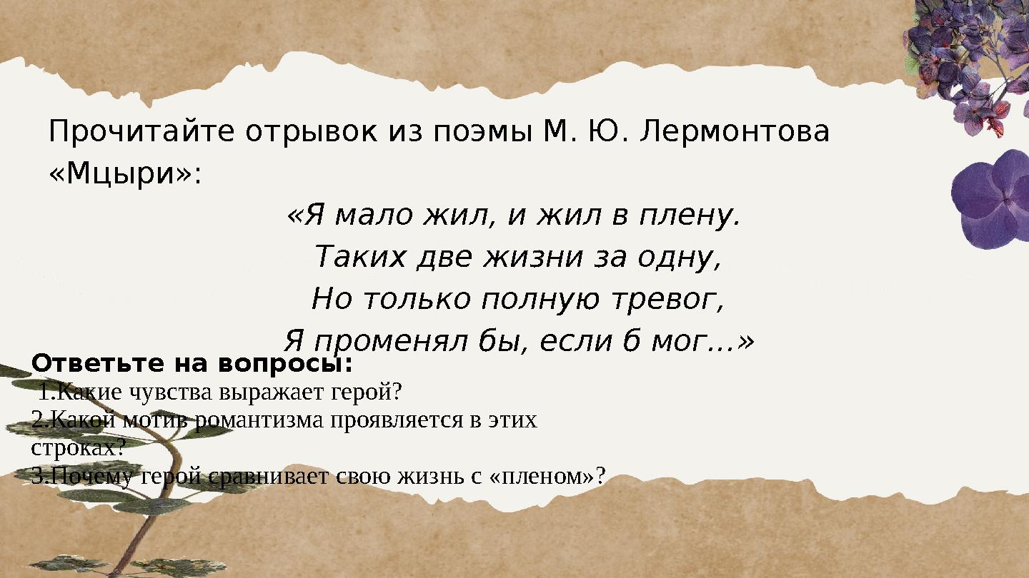 Прочитайте отрывок из поэмы М. Ю. Лермонтова «Мцыри»: «Я мало жил, и жил в плену. Таких две жизни за одну, Но только полную т