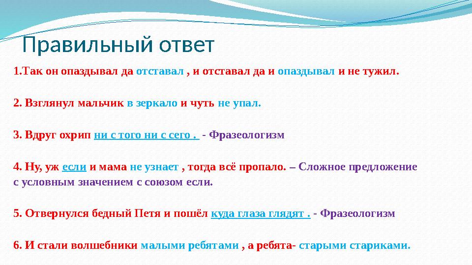 Правильный ответ 1.Так он опаздывал да отставал , и отставал да и опаздывал и не тужил. 2. Взглянул мальчик в зеркало и чуть не