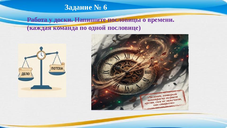 Задание № 6 Работа у доски. Напишите пословицы о времени. (каждая команда по одной пословице)