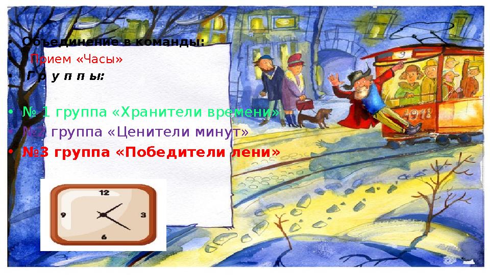 •Объединение в команды: • Прием «Часы» • Г р у п п ы: •№ 1 группа «Хранители времени» •№2 группа «Ценители минут» •№3 группа «По
