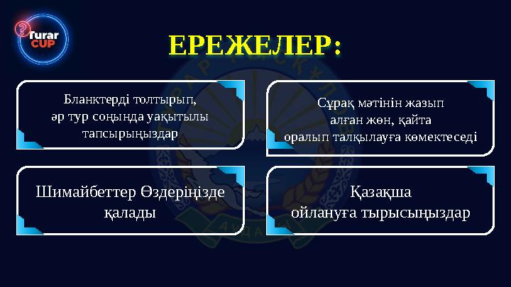 ЕРЕЖЕЛЕР: Бланктерді толтырып, әр тур соңында уақытылы тапсырыңыздар Сұрақ мәтінін жазып алған жөн, қайта оралып талқылауға көм