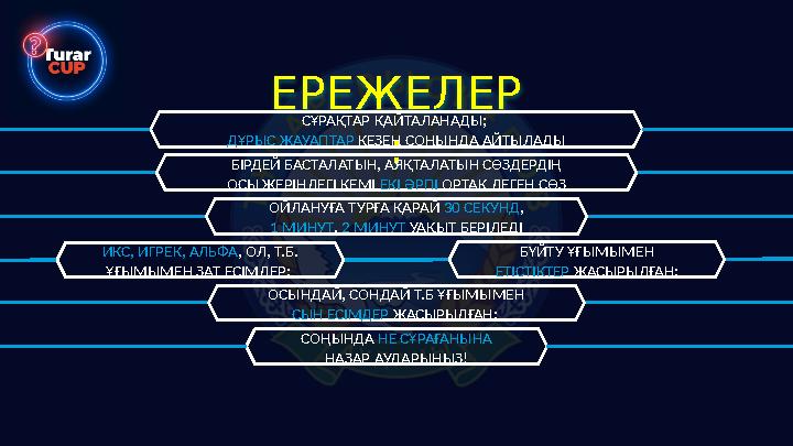 ЕРЕЖЕЛЕР : СҰРАҚТАР ҚАЙТАЛАНАДЫ; ДҰРЫС ЖАУАПТАР КЕЗЕҢ СОҢЫНДА АЙТЫЛАДЫ БІРДЕЙ БАСТАЛАТЫН, АЯҚТАЛАТЫН СӨЗДЕРДІҢ ОСЫ ЖЕРІНДЕГІ КЕ